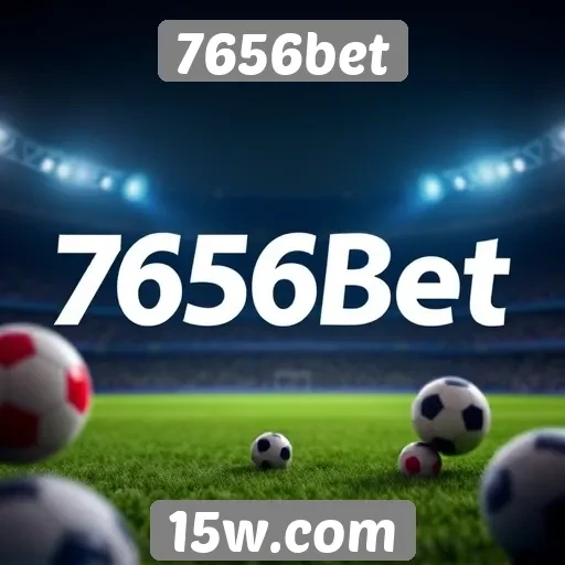 Como 7656bet se posiciona no mercado de apostas